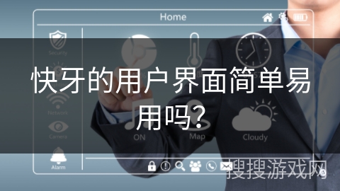 快牙的用户界面简单易用吗？