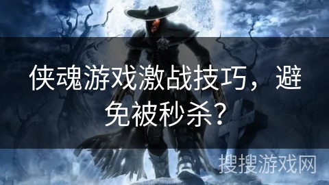 侠魂游戏激战技巧，避免被秒杀？