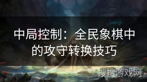 中局控制：全民象棋中的攻守转换技巧