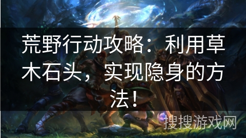 荒野行动攻略：利用草木石头，实现隐身的方法！