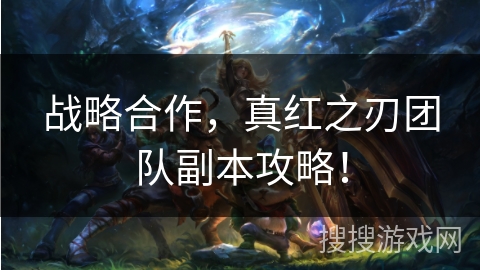 战略合作，真红之刃团队副本攻略！