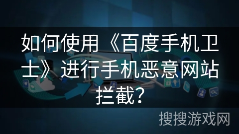 如何使用《百度手机卫士》进行手机恶意网站拦截？