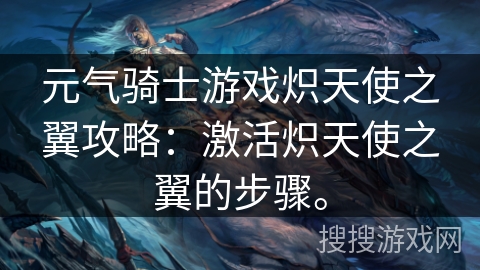 元气骑士游戏炽天使之翼攻略：激活炽天使之翼的步骤。