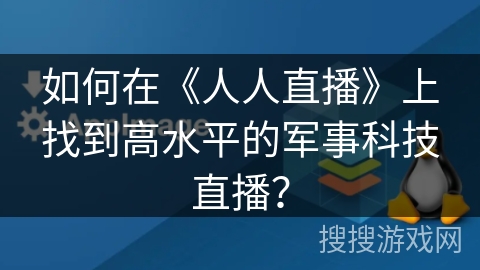 如何在《人人直播》上找到高水平的军事科技直播？