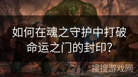 如何在魂之守护中打破命运之门的封印？