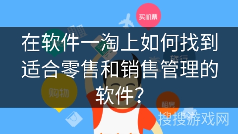 在软件一淘上如何找到适合零售和销售管理的软件？