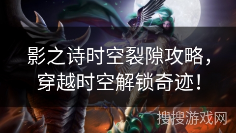 影之诗时空裂隙攻略，穿越时空解锁奇迹！