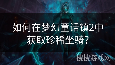 如何在梦幻童话镇2中获取珍稀坐骑？