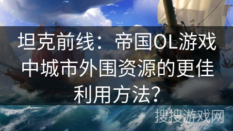 坦克前线：帝国OL游戏中城市外围资源的更佳利用方法？