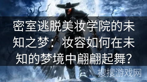 密室逃脱美妆学院的未知之梦：妆容如何在未知的梦境中翩翩起舞？