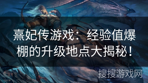 熹妃传游戏：经验值爆棚的升级地点大揭秘！