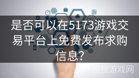 是否可以在5173游戏交易平台上免费发布求购信息？
