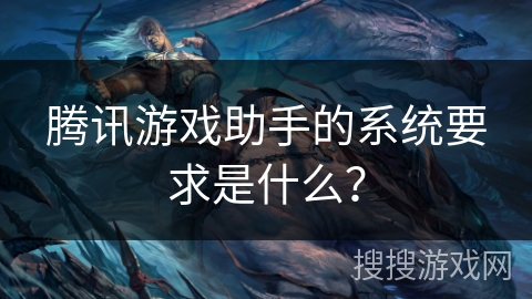 腾讯游戏助手的系统要求是什么？