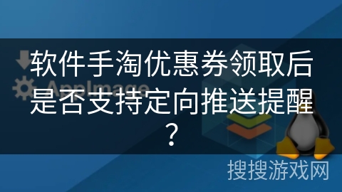 软件手淘优惠券领取后是否支持定向推送提醒？
