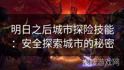 明日之后城市探险技能：安全探索城市的秘密