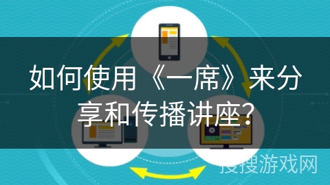 如何使用《一席》来分享和传播讲座？