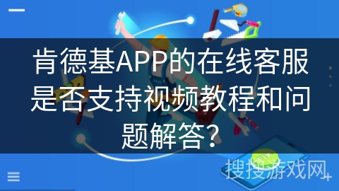 肯德基APP的在线客服是否支持视频教程和问题解答？