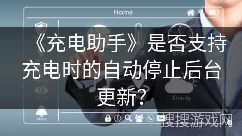 《充电助手》是否支持充电时的自动停止后台更新？