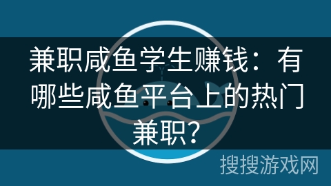 兼职咸鱼学生赚钱：有哪些咸鱼平台上的热门兼职？