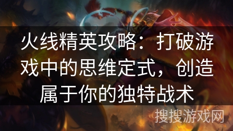 火线精英攻略：打破游戏中的思维定式，创造属于你的独特战术