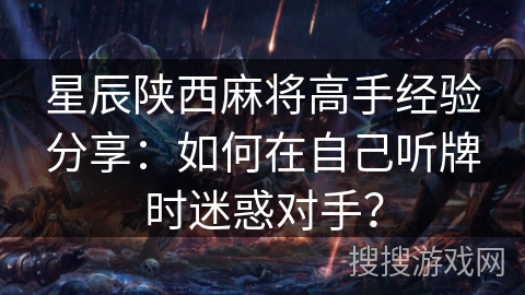 星辰陕西麻将高手经验分享：如何在自己听牌时迷惑对手？