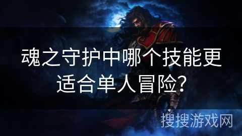 魂之守护中哪个技能更适合单人冒险？