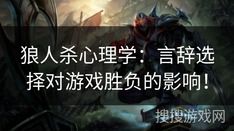 狼人杀心理学：言辞选择对游戏胜负的影响！