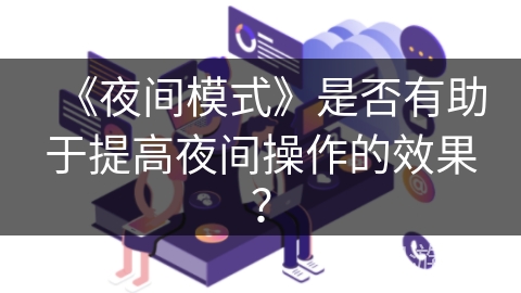 《夜间模式》是否有助于提高夜间操作的效果？