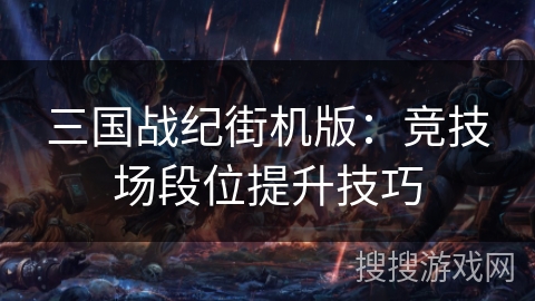 三国战纪街机版：竞技场段位提升技巧