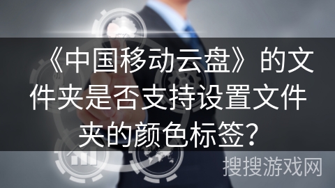 《中国移动云盘》的文件夹是否支持设置文件夹的颜色标签？