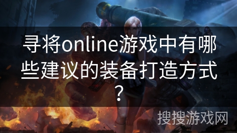 寻将online游戏中有哪些建议的装备打造方式？