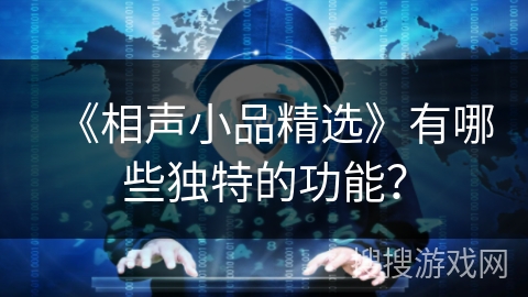 《相声小品精选》有哪些独特的功能? 《相声小品精选》有哪些独特的功能?