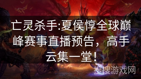 亡灵杀手:夏侯惇全球巅峰赛事直播预告，高手云集一堂！