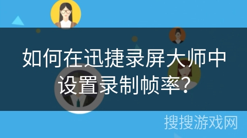 如何在迅捷录屏大师中设置录制帧率? 如何在迅捷录屏大师中设置录制帧率?