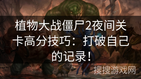 植物大战僵尸2夜间关卡高分技巧:打破自己的记录! 植物大战僵尸2夜间关卡高分技巧:打破自己的记录!