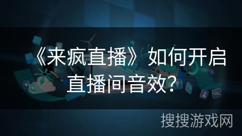 《来疯直播》如何开启直播间音效? 《来疯直播》如何开启直播间音效?