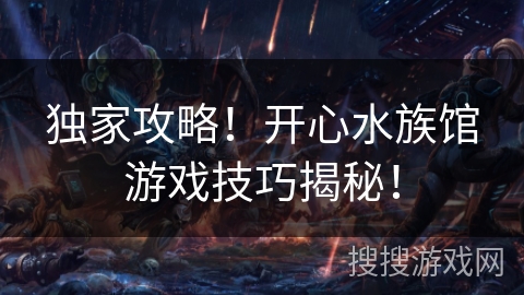 独家攻略!开心水族馆游戏技巧揭秘! 独家攻略!开心水族馆游戏技巧揭秘!