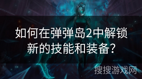 如何在弹弹岛2中解锁新的技能和装备？