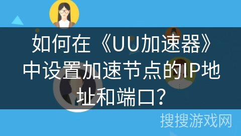 如何在《UU加速器》中设置加速节点的IP地址和端口？