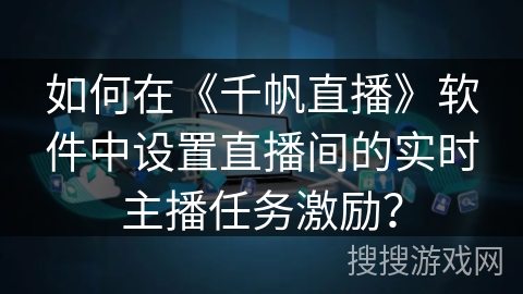 如何在《千帆直播》软件中设置直播间的实时主播任务激励？
