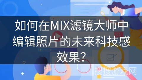 如何在MIX滤镜大师中编辑照片的未来科技感效果？
