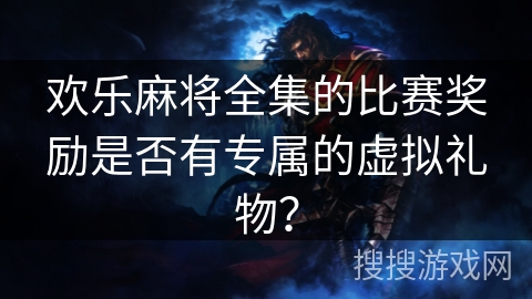欢乐麻将全集的比赛奖励是否有专属的虚拟礼物？