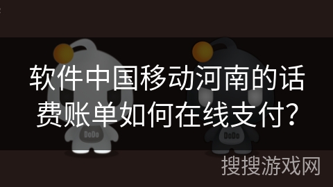 软件中国移动河南的话费账单如何在线支付？
