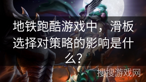 地铁跑酷游戏中，滑板选择对策略的影响是什么？