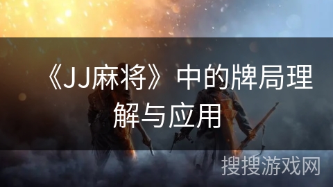 《JJ麻将》中的牌局理解与应用