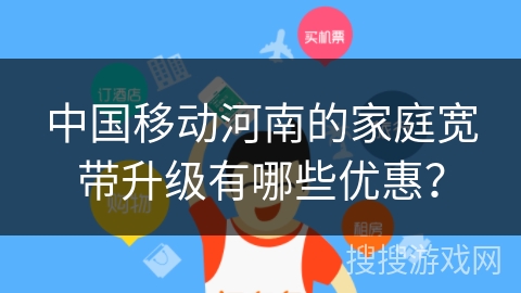 中国移动河南的家庭宽带升级有哪些优惠？