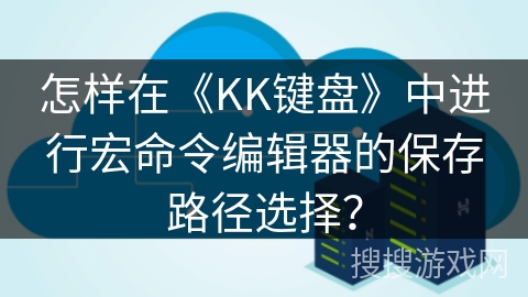 怎样在《KK键盘》中进行宏命令编辑器的保存路径选择? 怎样在《KK键盘》中进行宏命令编辑器的保存路径选择?