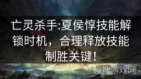 亡灵杀手:夏侯惇技能解锁时机，合理释放技能制胜关键！