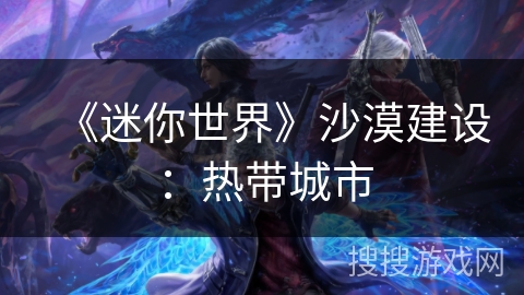《迷你世界》沙漠建设：热带城市