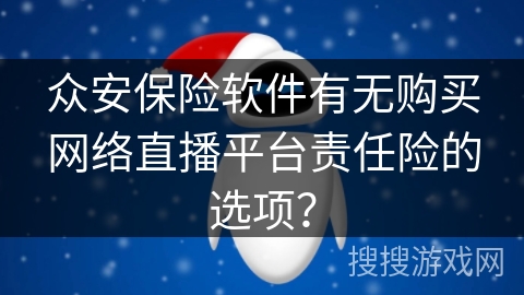 众安保险软件有无购买网络直播平台责任险的选项？